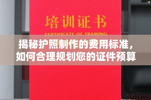 左贡揭秘护照制作的费用标准，如何合理规划您的证件预算
